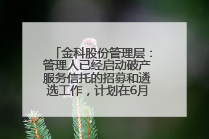 金科股份管理层：管理人已经启动破产服务信托的招募和遴选工作，计划在6月初召开评审会