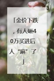 金价下跌，有人砸40万买进后人“麻”了