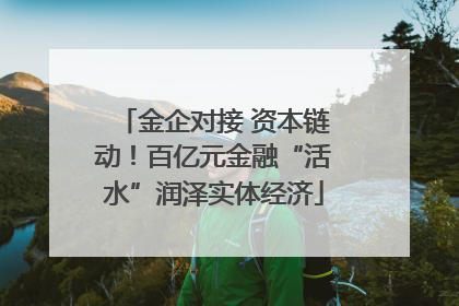 金企对接 资本链动！百亿元金融“活水”润泽实体经济