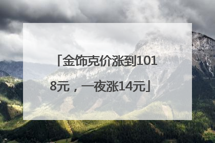 金饰克价涨到1018元，一夜涨14元