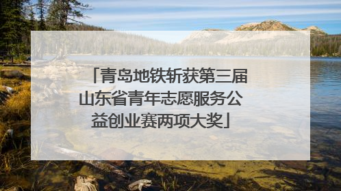 青岛地铁斩获第三届山东省青年志愿服务公益创业赛两项大奖