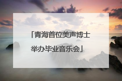 青海首位美声博士举办毕业音乐会