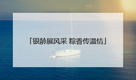 银龄展风采 粽香传温情