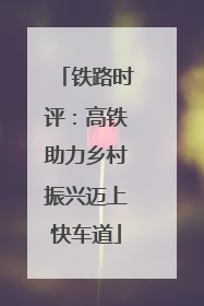 铁路时评：高铁助力乡村振兴迈上快车道