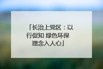 长治上党区：以行促知 绿色环保理念入人心