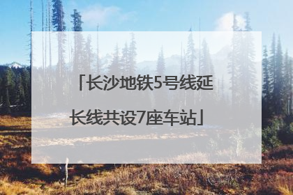 长沙地铁5号线延长线共设7座车站