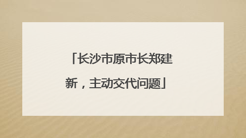 长沙市原市长郑建新，主动交代问题