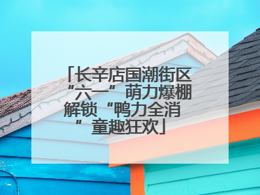 长辛店国潮街区“六一”萌力爆棚 解锁“鸭力全消”童趣狂欢