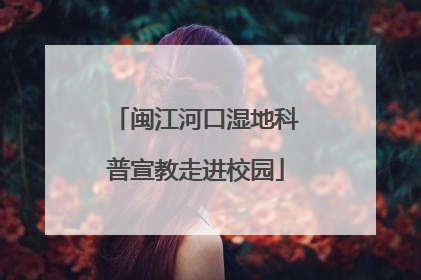 闽江河口湿地科普宣教走进校园