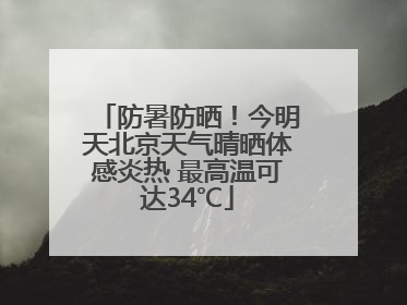 防暑防晒！今明天北京天气晴晒体感炎热 最高温可达34℃
