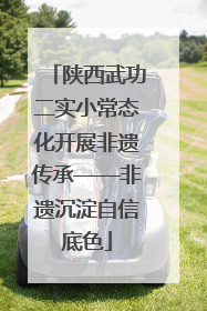 陕西武功二实小常态化开展非遗传承——非遗沉淀自信底色