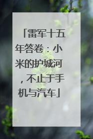 雷军十五年答卷：小米的护城河，不止于手机与汽车