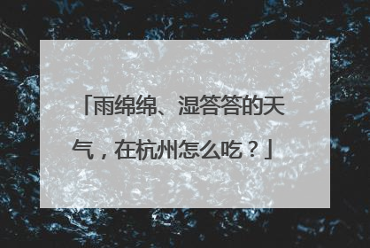 雨绵绵、湿答答的天气，在杭州怎么吃？