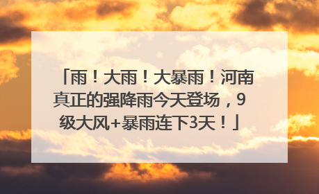 雨！大雨！大暴雨！河南真正的强降雨今天登场，9级大风+暴雨连下3天！