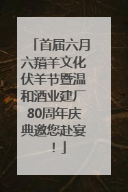 首届六月六羵羊文化伏羊节暨温和酒业建厂80周年庆典邀您赴宴！