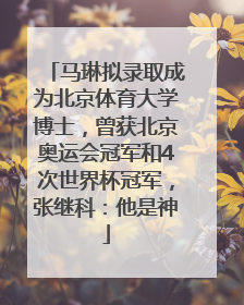 马琳拟录取成为北京体育大学博士，曾获北京奥运会冠军和4次世界杯冠军，张继科：他是神