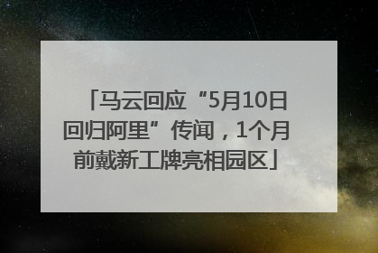 马云回应“5月10日回归阿里”传闻，1个月前戴新工牌亮相园区