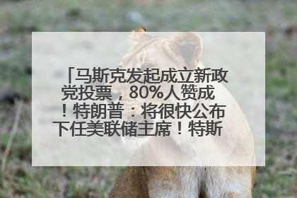 马斯克发起成立新政党投票，80%人赞成！特朗普：将很快公布下任美联储主席！特斯拉股价反弹，美股美元齐涨，全球大型机构从美国撤资