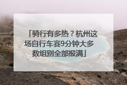 骑行有多热？杭州这场自行车赛9分钟大多数组别全部报满
