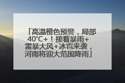 高温橙色预警，局部40℃+！接着暴雨+雷暴大风+冰雹来袭，河南将迎大范围降雨
