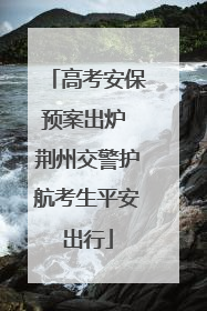 高考安保预案出炉 荆州交警护航考生平安出行