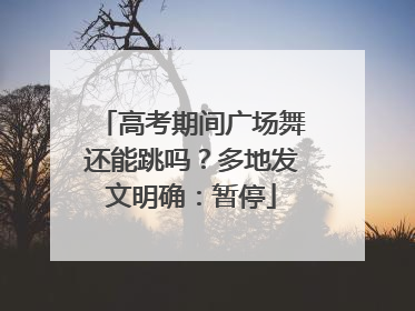 高考期间广场舞还能跳吗？多地发文明确：暂停
