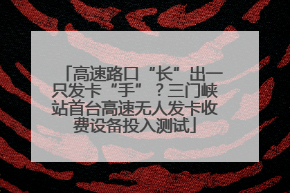 高速路口“长”出一只发卡“手”？三门峡站首台高速无人发卡收费设备投入测试