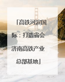 高铁河滨国际：打造省会济南高铁产业总部基地
