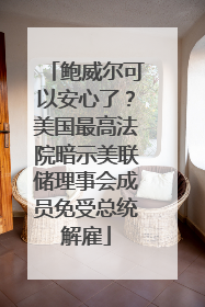 鲍威尔可以安心了？美国最高法院暗示美联储理事会成员免受总统解雇