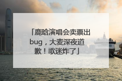 鹿晗演唱会卖票出bug，大麦深夜道歉！歌迷炸了