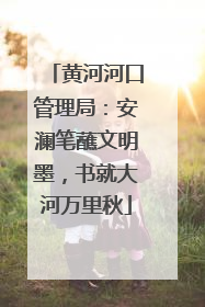 黄河河口管理局：安澜笔蘸文明墨，书就大河万里秋