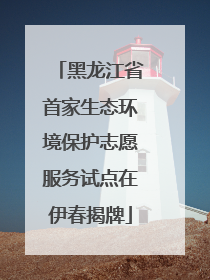 黑龙江省首家生态环境保护志愿服务试点在伊春揭牌