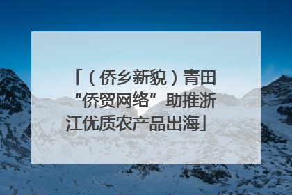 （侨乡新貌）青田“侨贸网络”助推浙江优质农产品出海