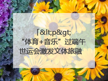 <p>“体育+音乐”过端午 世运会激发文体旅融合发展新活力</p><p>——成都世运会“跟着赛事去旅行”武侯站正式启动</p>