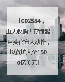 002384，重大收购！存储器巨头官宣大动作，投资扩大至1500亿美元