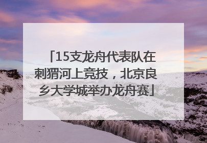 15支龙舟代表队在刺猬河上竞技，北京良乡大学城举办龙舟赛