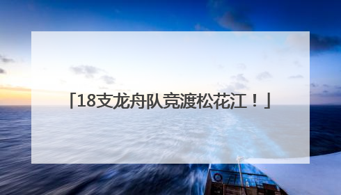 18支龙舟队竞渡松花江！