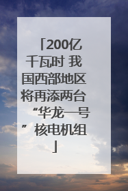 200亿千瓦时 我国西部地区将再添两台“华龙一号”核电机组