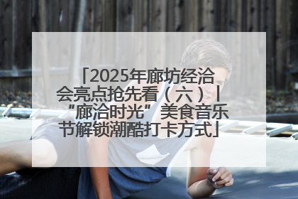 2025年廊坊经洽会亮点抢先看（六）丨“廊洽时光”美食音乐节解锁潮酷打卡方式