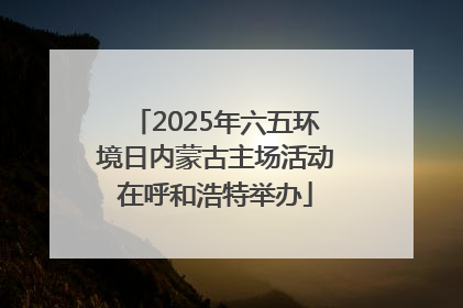 2025年六五环境日内蒙古主场活动在呼和浩特举办