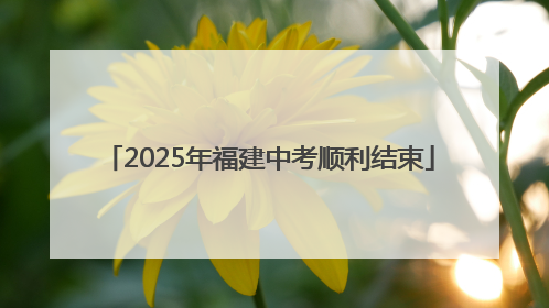 2025年福建中考顺利结束