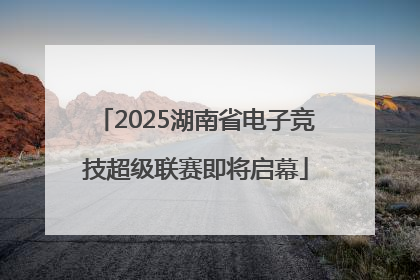 2025湖南省电子竞技超级联赛即将启幕