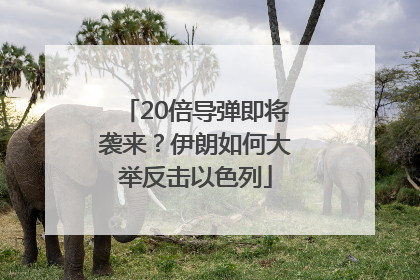 20倍导弹即将袭来？伊朗如何大举反击以色列