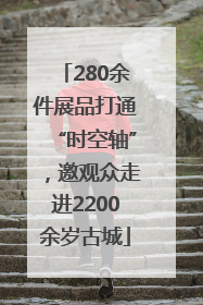280余件展品打通“时空轴”，邀观众走进2200余岁古城