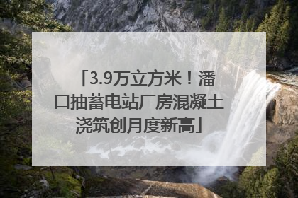 3.9万立方米！潘口抽蓄电站厂房混凝土浇筑创月度新高