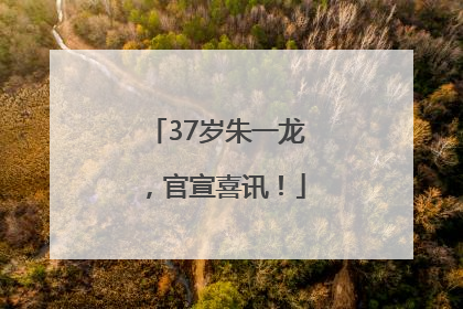37岁朱一龙，官宣喜讯！
