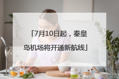 7月10日起，秦皇岛机场将开通新航线