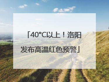 40°C以上！洛阳发布高温红色预警