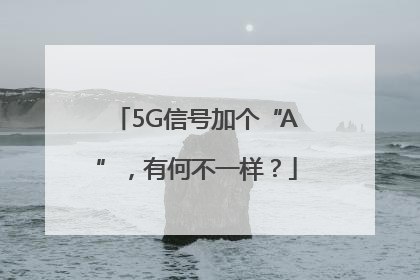 5G信号加个“A”，有何不一样？
