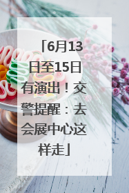 6月13日至15日有演出！交警提醒：去会展中心这样走